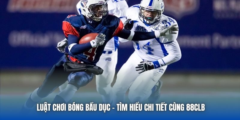 Luật Chơi Bóng Bầu Dục - Tìm Hiểu Chi Tiết Cùng 88CLB