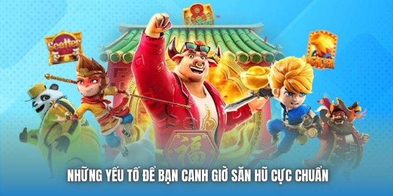 Những yếu tố để bạn canh giờ săn hũ cực chuẩn