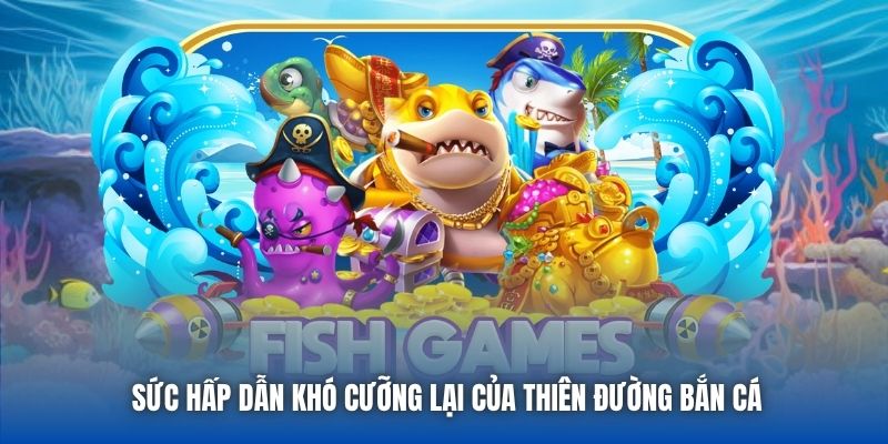 Sức hấp dẫn khó cưỡng lại của thiên đường bắn cá