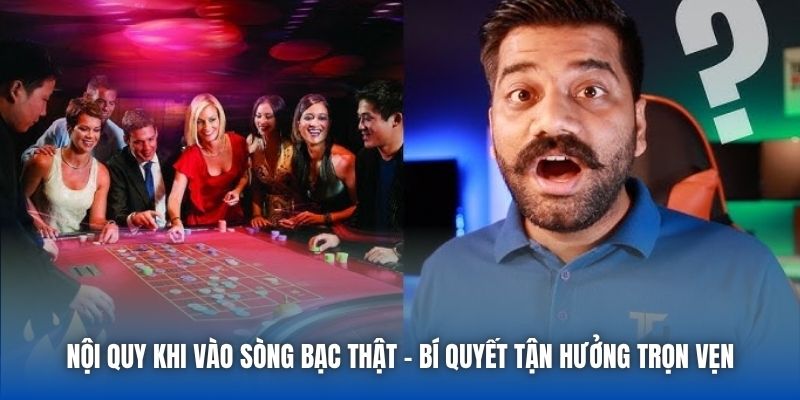 Nội Quy Khi Vào Sòng Bạc Thật - Bí Quyết Tận Hưởng Trọn Vẹn