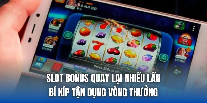 Slot Bonus Quay Lại Nhiều Lần - Bí Kíp Tận Dụng Vòng Thưởng