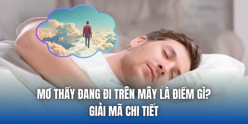 Mơ Thấy Đang Đi Trên Mây Là Điềm Gì? Giải Mã Chi Tiết