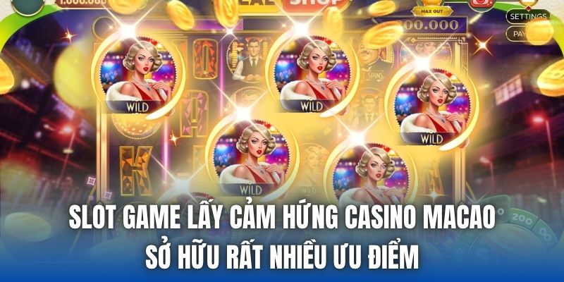Slot game lấy cảm hứng casino Macao sở hữu rất nhiều ưu điểm