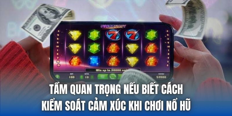 Tầm quan trọng nếu biết cách kiểm soát cảm xúc khi chơi nổ hũ